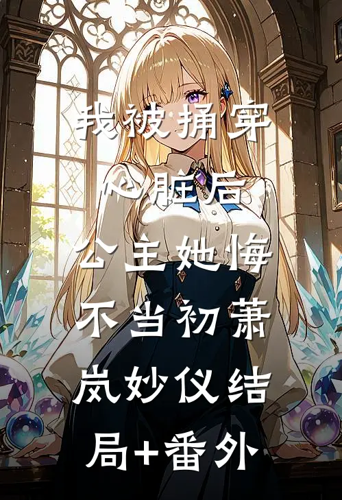 我被捅穿心脏后，公主她悔不当初萧岚妙仪结局+番外
