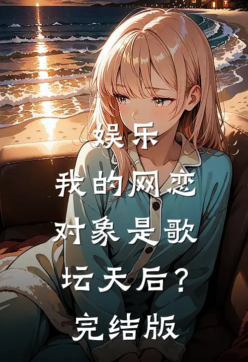 娱乐：我的网恋对象是歌坛天后？完结版