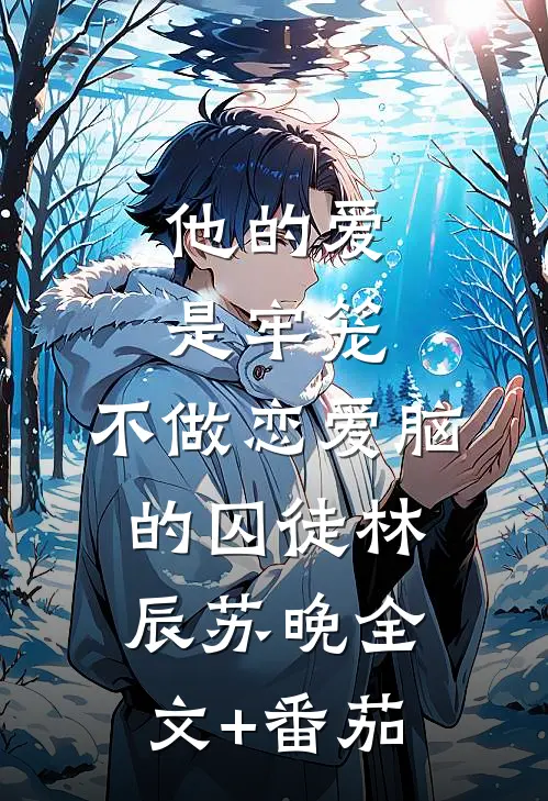 他的爱是牢笼：不做恋爱脑的囚徒林辰苏晚全文+番茄