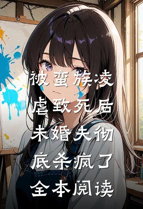 被蛮族凌虐致死后，未婚夫彻底杀疯了全本阅读