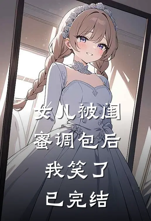 女儿被闺蜜调包后，我笑了已完结