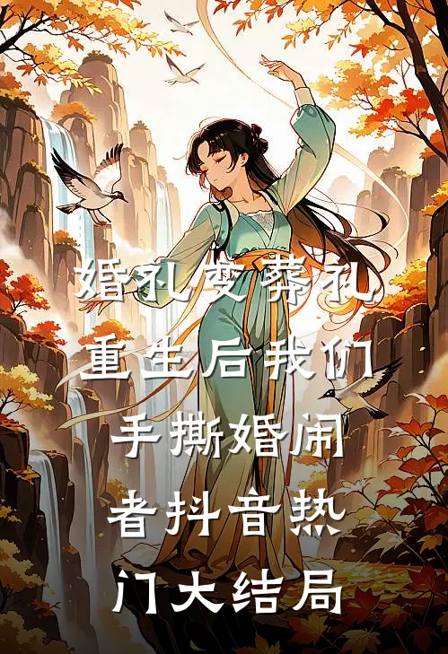 婚礼变葬礼，重生后我们手撕婚闹者抖音热门大结局