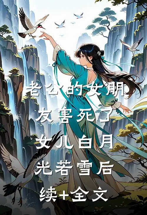 老公的女朋友害死了女儿白月光若雪后续+全文