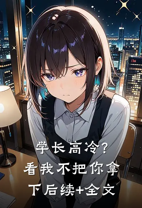 学长高冷？看我不把你拿下后续+全文