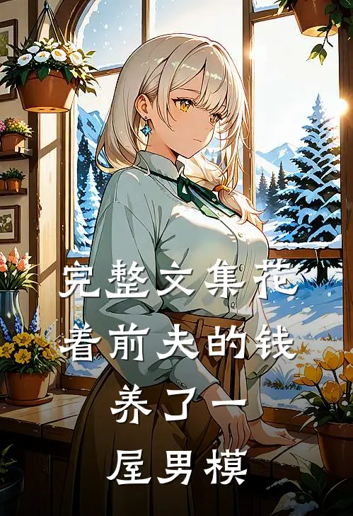 完整文集花着前夫的钱，养了一屋男模