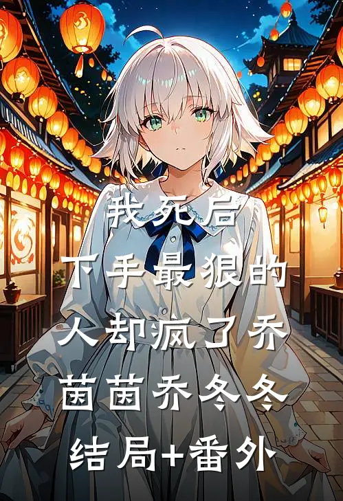 我死后，下手最狠的人却疯了乔茵茵乔冬冬结局+番外