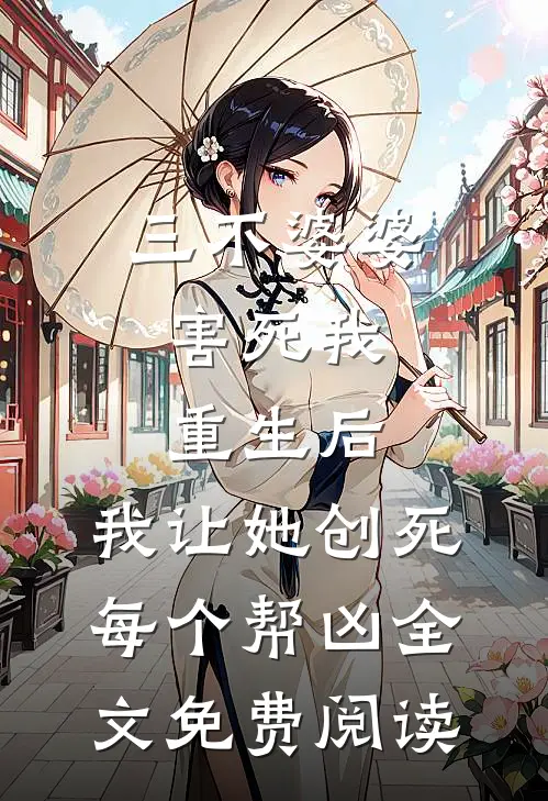 三不婆婆害死我，重生后，我让她创死每个帮凶全文免费阅读