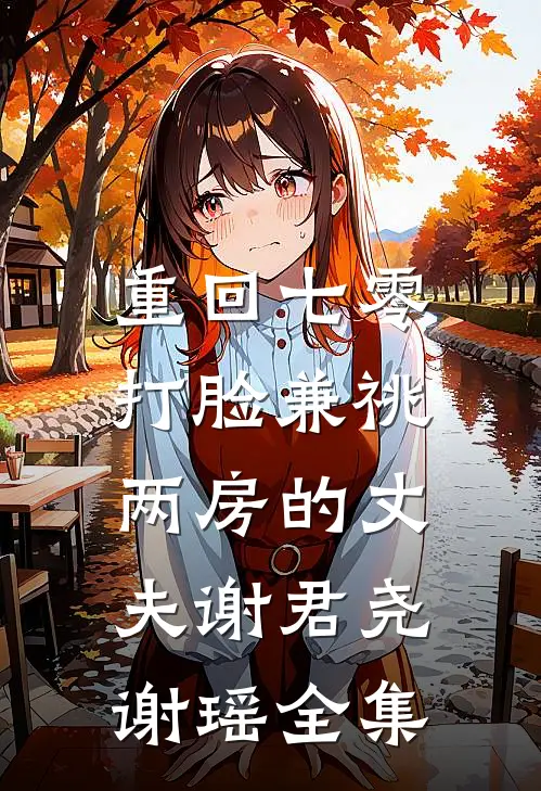 重回七零，打脸兼祧两房的丈夫谢君尧谢瑶 全集