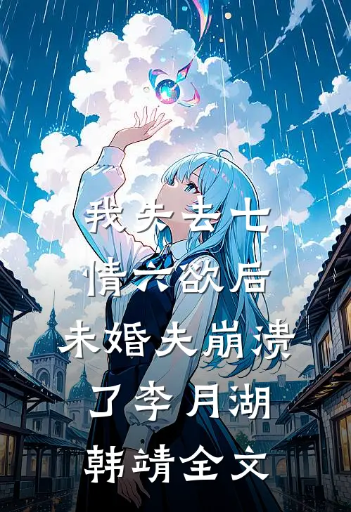 我失去七情六欲后，未婚夫崩溃了李月湖韩靖全文