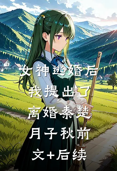 女神逃婚后，我提出了离婚秦楚月子秋前文+后续