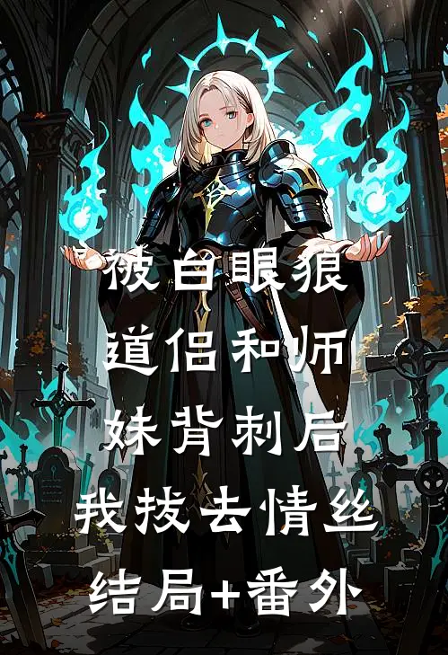 被白眼狼道侣和师妹背刺后，我拔去情丝结局+番外