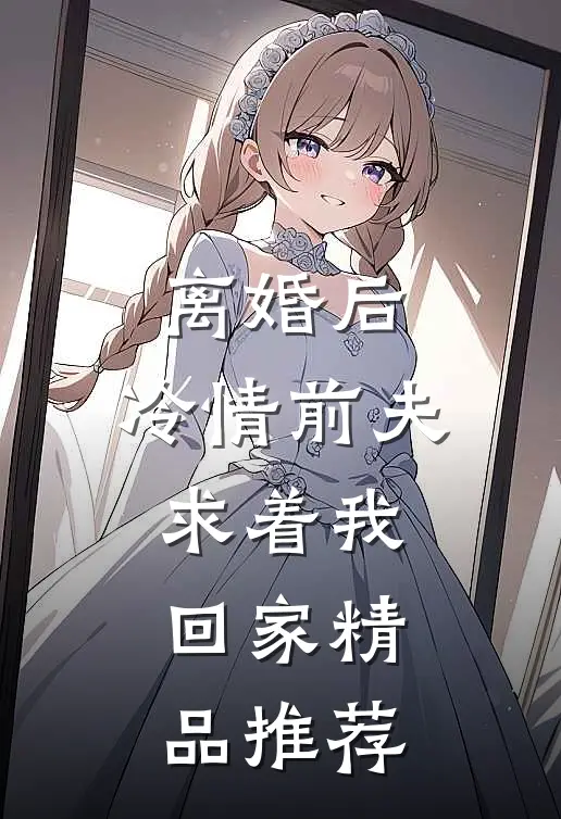 离婚后，冷情前夫求着我回家精品推荐