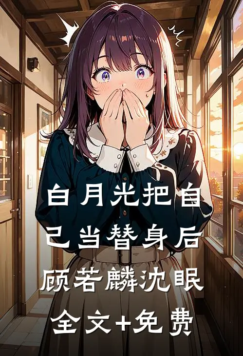 白月光把自己当替身后顾若麟沈眠全文+免费
