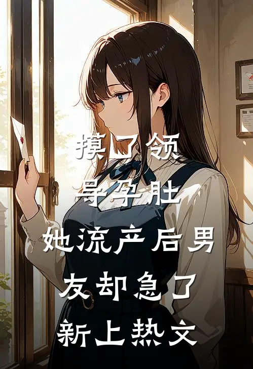 摸了领导孕肚，她流产后男友却急了新上热文