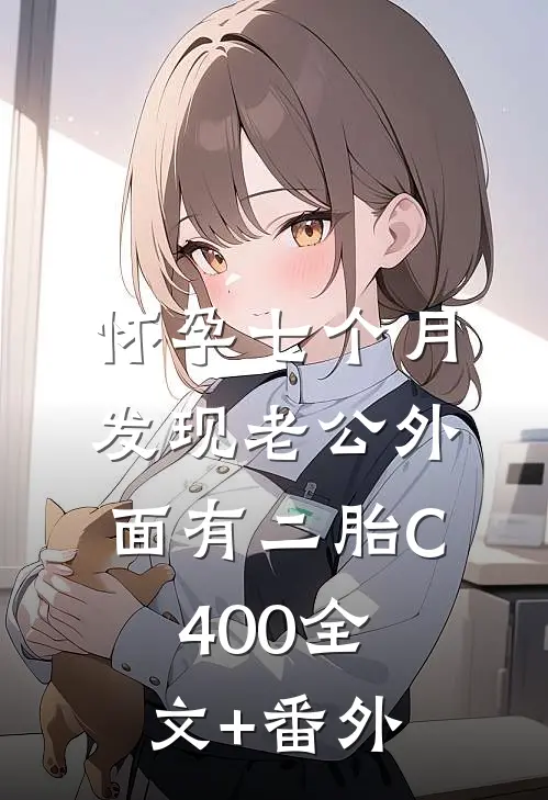 怀孕七个月，发现老公外面有二胎C400全文+番外