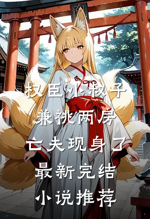 权臣小叔子兼祧两房，亡夫现身了最新完结小说推荐