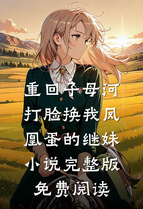 重回子母河，打脸换我凤凰蛋的继妹小说完整版免费阅读