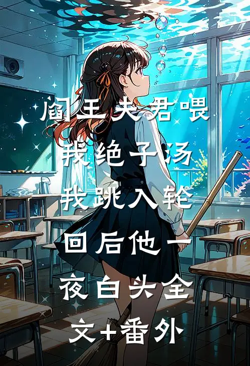 阎王夫君喂我绝子汤，我跳入轮回后他一夜白头全文+番外
