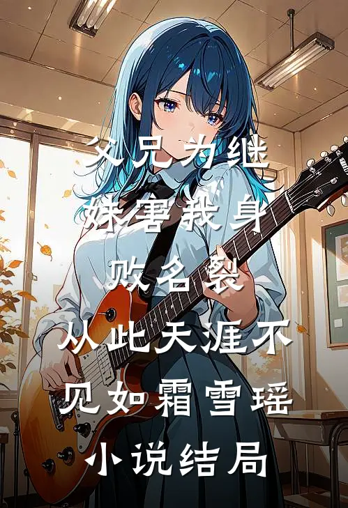 父兄为继妹害我身败名裂，从此天涯不见如霜雪瑶小说结局