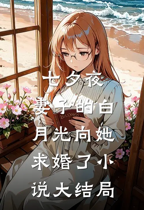 七夕夜，妻子的白月光向她求婚了小说大结局