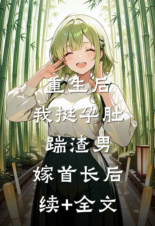 重生后，我挺孕肚踹渣男，嫁首长后续+全文