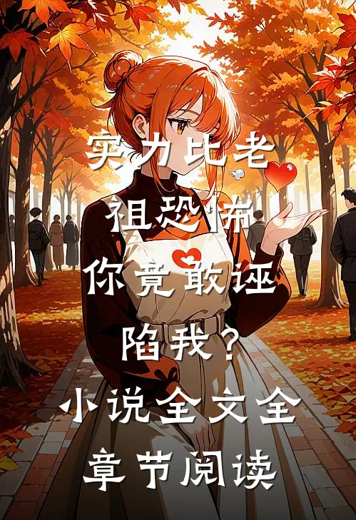 实力比老祖恐怖，你竟敢诬陷我？小说全文全章节阅读
