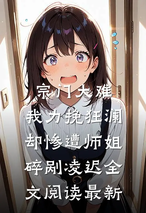 宗门大难，我力挽狂澜却惨遭师姐碎剐凌迟全文阅读最新