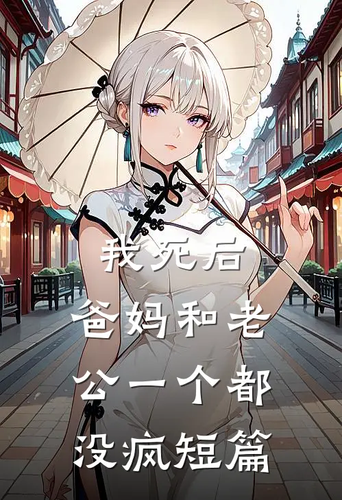 我死后，爸妈和老公一个都没疯短篇