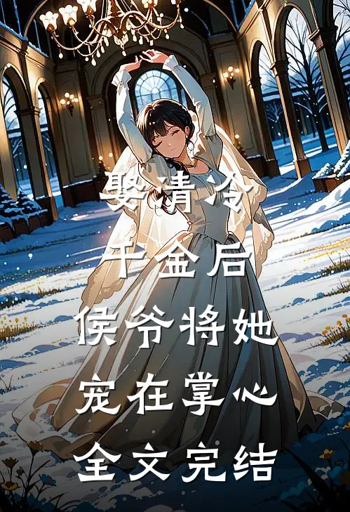 娶清冷千金后,侯爷将她宠在掌心全文完结