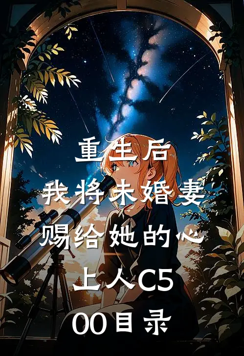 重生后，我将未婚妻赐给她的心上人C500目录