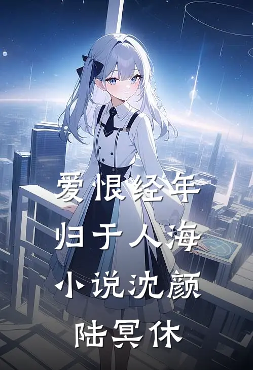 爱恨经年，归于人海小说沈颜陆冥休