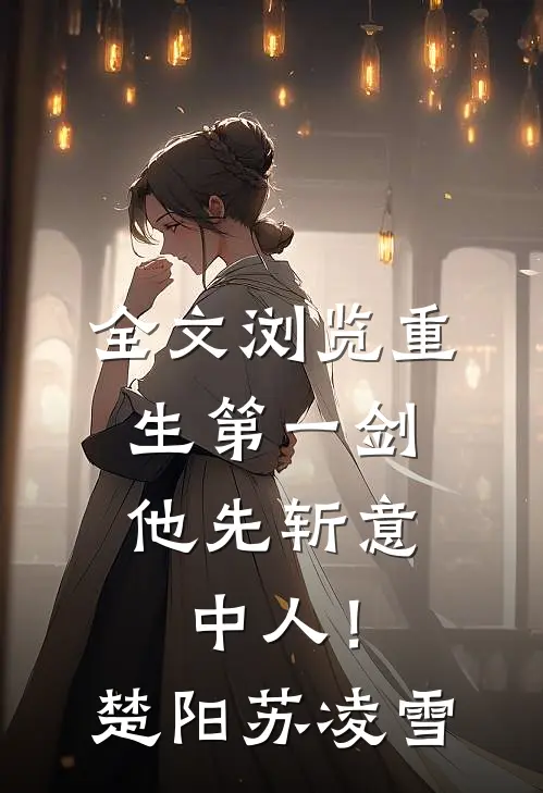 全文浏览重生第一剑，他先斩意中人！楚阳苏凌雪