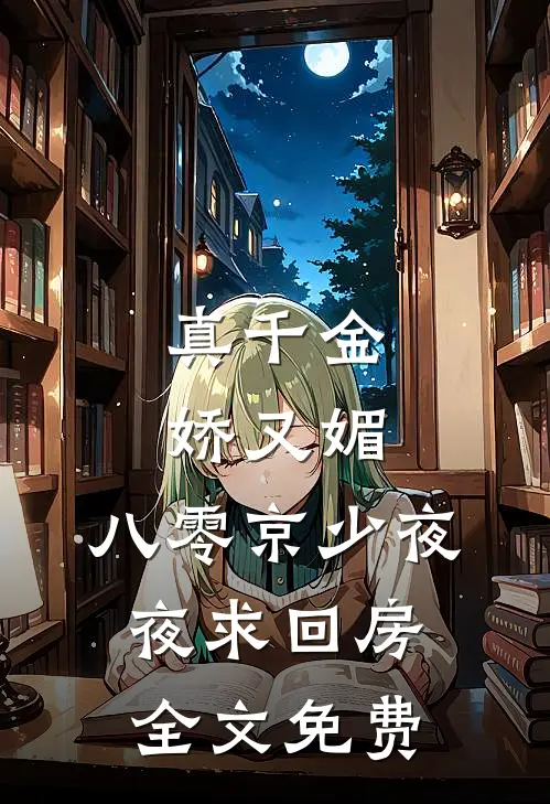 真千金娇又媚，八零京少夜夜求回房全文免费