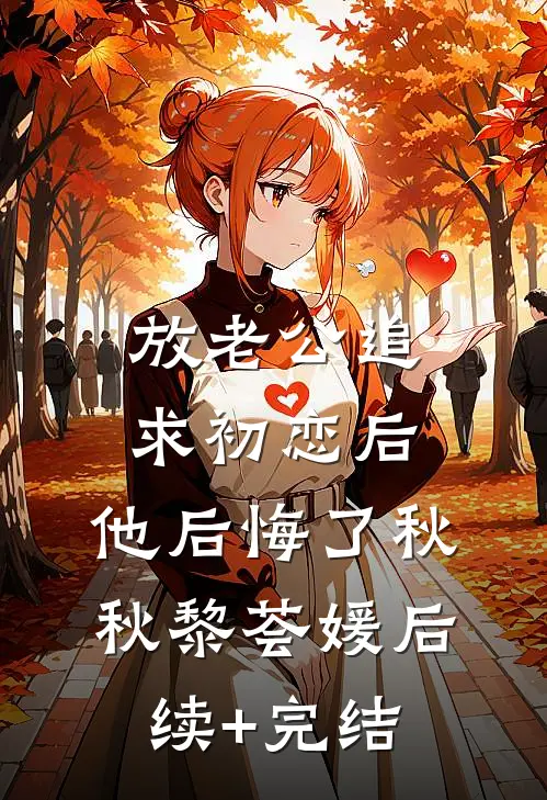 放老公追求初恋后，他后悔了秋秋黎荟媛后续+完结