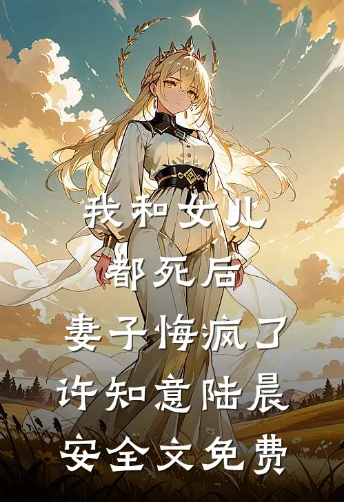 我和女儿都死后，妻子悔疯了许知意陆晨安全文免费