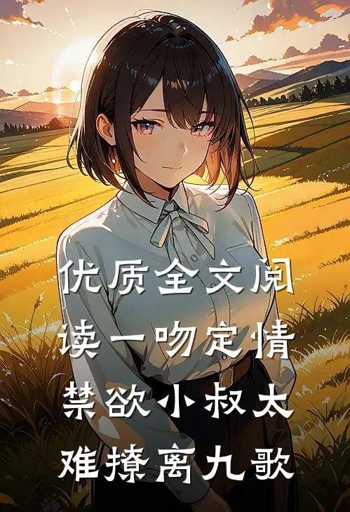 优质全文阅读一吻定情:禁欲小叔太难撩离九歌
