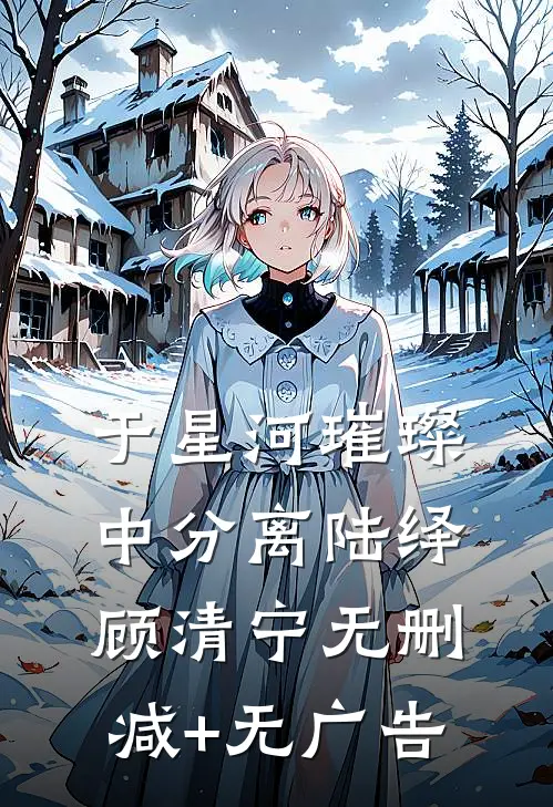 于星河璀璨中分离陆绎顾清宁无删减+无广告