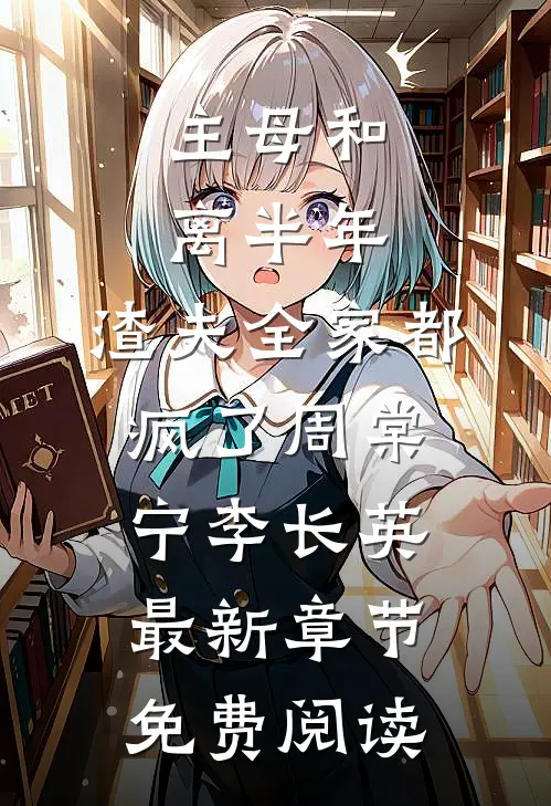 主母和离半年，渣夫全家都疯了周棠宁李长英最新章节免费阅读