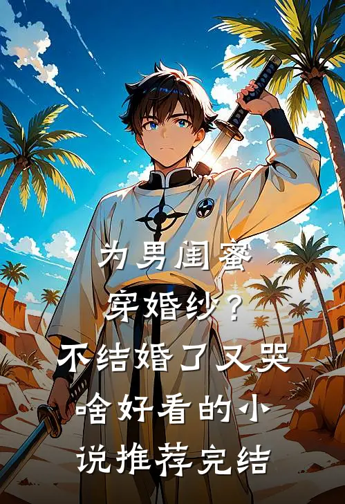 为男闺蜜穿婚纱？不结婚了又哭啥好看的小说推荐完结