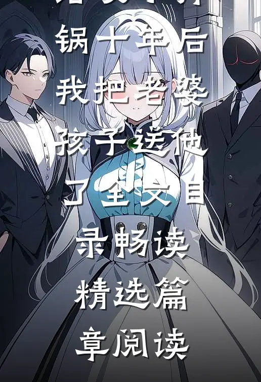 给发小背锅十年后，我把老婆孩子送他了全文目录畅读精选篇章阅读