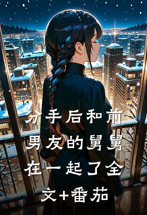 分手后和前男友的舅舅在一起了全文+番茄