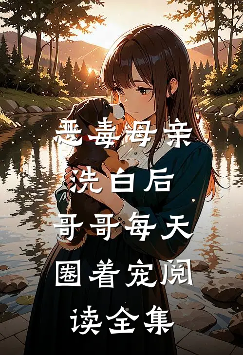 恶毒母亲洗白后，哥哥每天圈着宠阅读全集