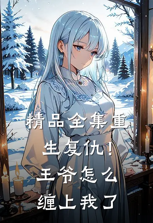 精品全集重生复仇！王爷怎么缠上我了