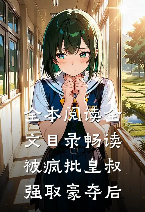 全本阅读全文目录畅读被疯批皇叔强取豪夺后