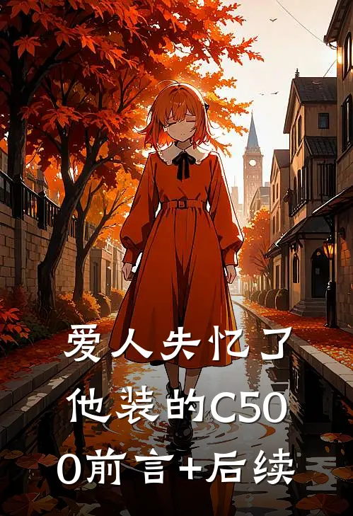 爱人失忆了，他装的C500前言+后续