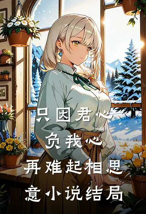 只因君心负我心，再难起相思意小说结局