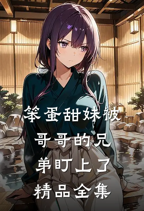 笨蛋甜妹被哥哥的兄弟盯上了精品全集