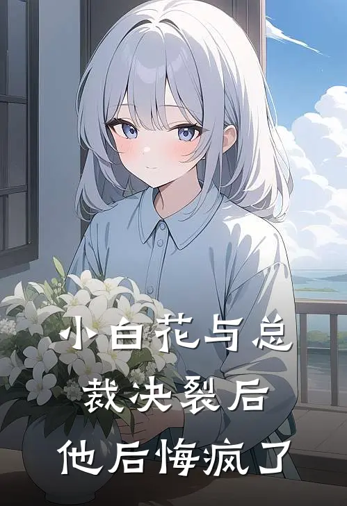 小白花与总裁决裂后,他后悔疯了免费阅读
