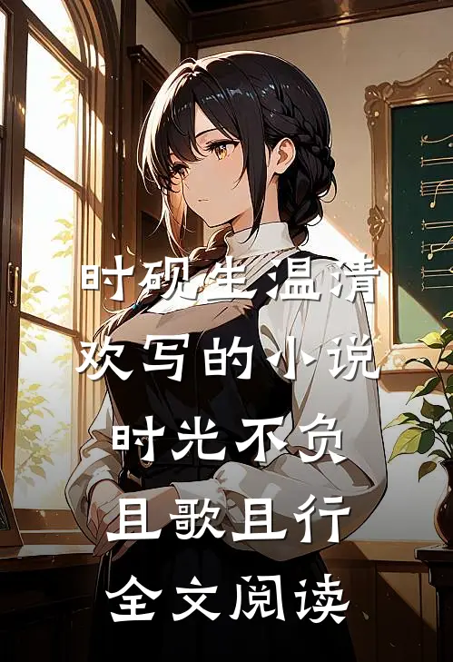 时砚生温清欢写的小说时光不负，且歌且行全文阅读
