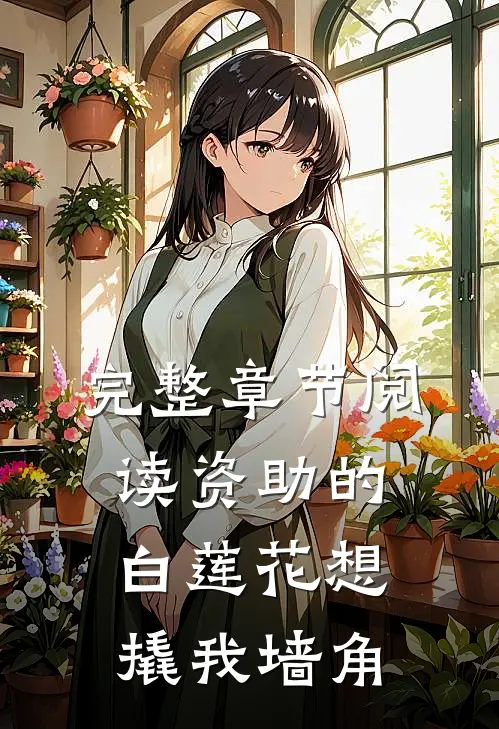 完整章节阅读资助的白莲花想撬我墙角